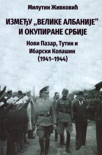 Између „Велике Албаније” и окупиране Србије Нови Пазар, Тутин и Ибарски Колашин (1941-1944)
